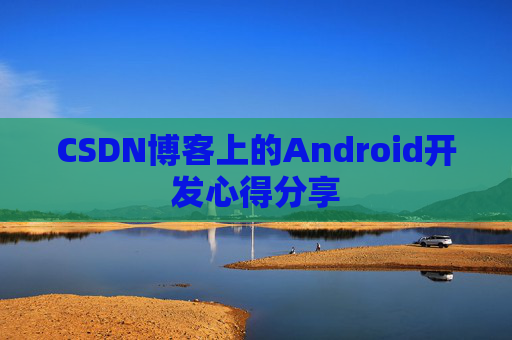 CSDN博客上的Android开发心得分享